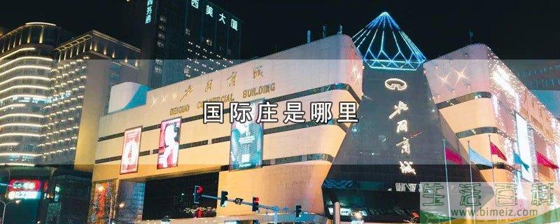 国际庄的位置(石家庄为什么叫国际庄) 国际庄的位置(石家庄为什么叫国际庄)