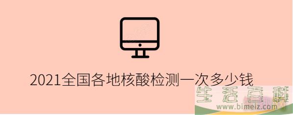 2021全国各地核酸检测一次多少钱「最新整理发布」