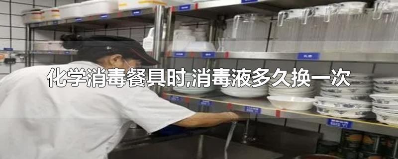 化学消毒餐具时,消毒液多久换一次