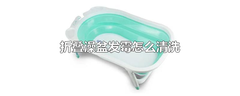 折叠澡盆发霉怎么清洗