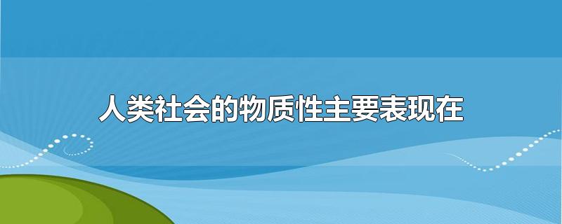 人类社会的物质性主要表现在