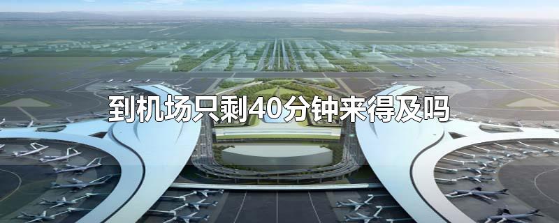 到机场只剩40分钟来得及吗