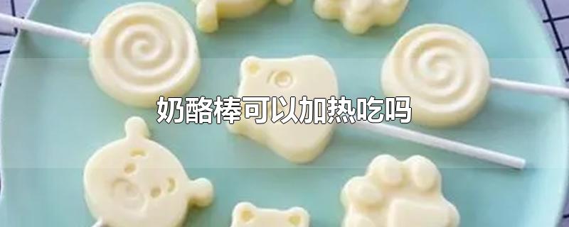 奶酪棒可以加热吃吗