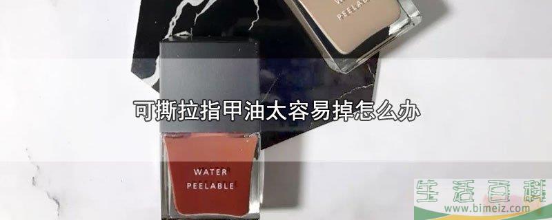 可撕拉指甲油太容易掉的处理方法（指甲油为什么一撕就掉）