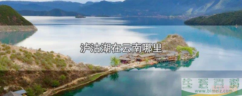 泸沽湖在云南的位置(泸沽湖12月份去好吗) 泸沽湖在云南的位置(泸沽湖12月份去好吗)