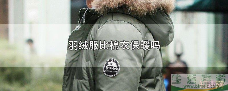 羽绒服与棉衣相比哪个保暖（哪种羽绒服最保暖）