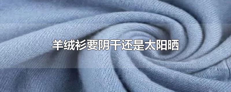 羊绒衫要阴干还是太阳晒