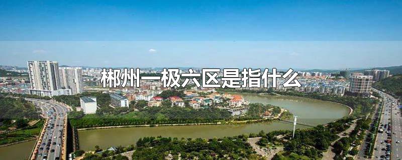 郴州一极六区是指什么