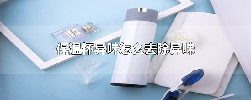 保温杯异味怎么去除异味